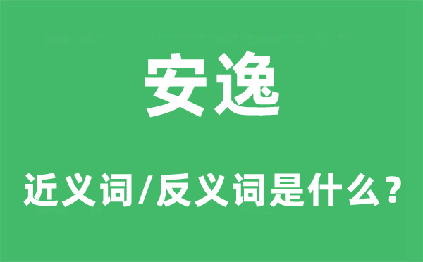 安逸的近義詞和反義詞是什么,安逸是什么意思