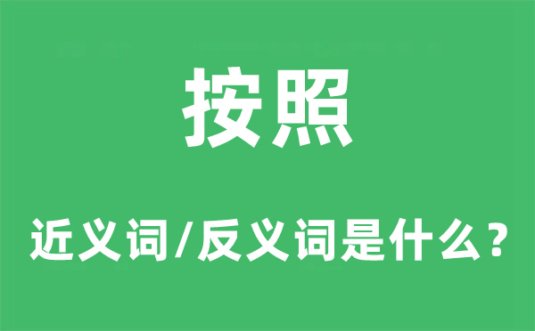 按照的近義詞和反義詞是什么,按照是什么意思