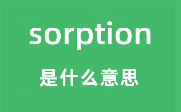 sorption是什么意思,sorption怎么讀,中文翻譯是什么