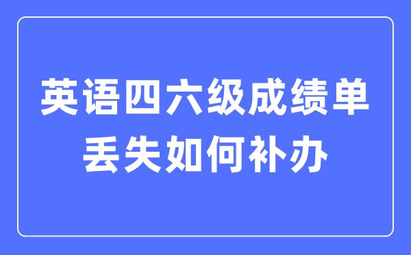 英語四六級成績單丟失如何補(bǔ)辦,四六級成績證明怎么補(bǔ)辦
