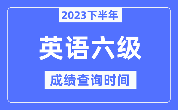 六級成績查詢時(shí)間2023下半年（附CET6分?jǐn)?shù)查詢官網(wǎng)入口）