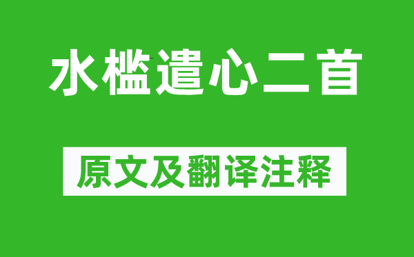 杜甫《水檻遣心二首》原文及翻譯注釋,詩意解釋