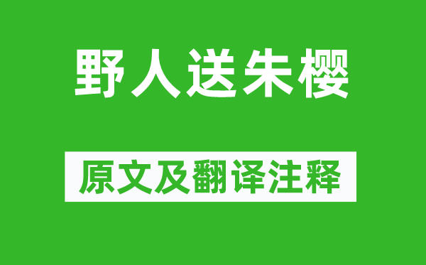 杜甫《野人送朱櫻》原文及翻譯注釋,詩意解釋
