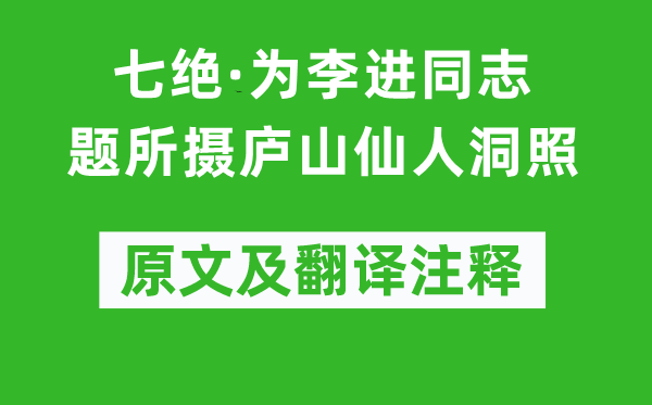 毛澤東《七絕·為李進(jìn)同志題所攝廬山仙人洞照》原文及翻譯注釋,詩意解釋