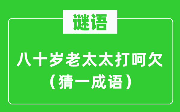 謎語(yǔ)：八十歲老太太打呵欠（猜一成語(yǔ)）