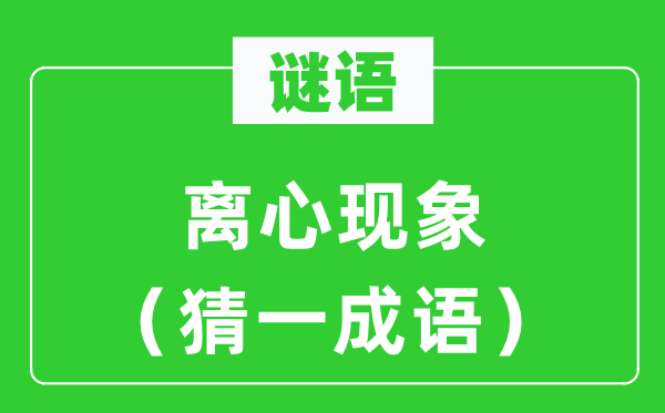 謎語：離心現(xiàn)象（猜一成語）