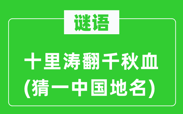 謎語：十里濤翻千秋血(猜一中國地名)