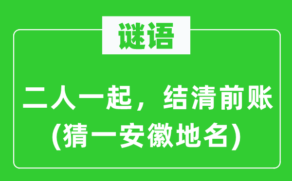 謎語：二人一起，結清前賬(猜一安徽地名)