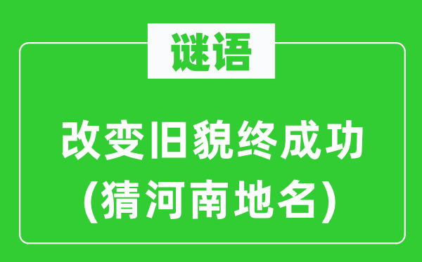 謎語(yǔ)：改變舊貌終成功(猜河南地名)