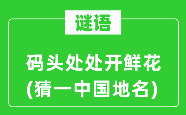 謎語：碼頭處處開鮮花(猜一中國地名)