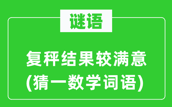 謎語：復(fù)秤結(jié)果較滿意(猜一數(shù)學(xué)詞語)