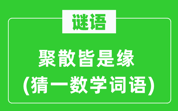 謎語(yǔ)：聚散皆是緣(猜一數(shù)學(xué)詞語(yǔ))