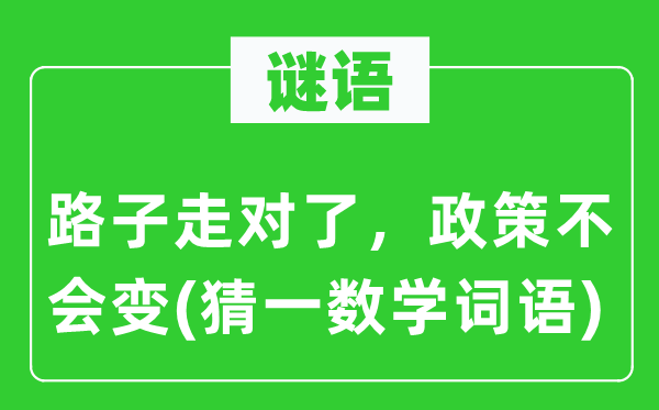 謎語：路子走對了，政策不會變(猜一數(shù)學(xué)詞語)