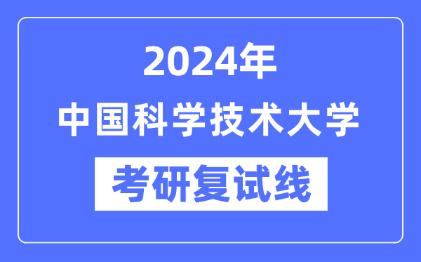 2024年中國科學(xué)技術(shù)大學(xué)各專業(yè)考研復(fù)試分?jǐn)?shù)線一覽表（含2023年）