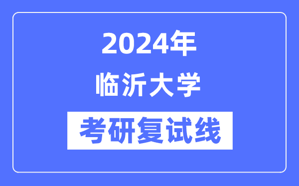 2024年臨沂大學(xué)各專業(yè)考研復(fù)試分數(shù)線一覽表（含2023年）