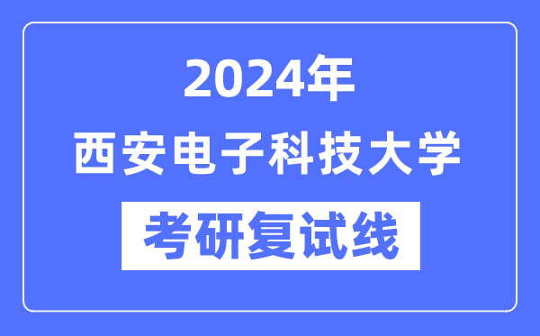 2024年西安電子科技大學各專業考研復試分數線一覽表（含2023年）