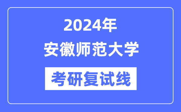 2024年安徽師范大學各專業考研復試分數線一覽表（含2023年）