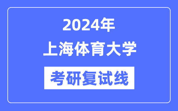 2024年上海體育大學各專業(yè)考研復試分數(shù)線一覽表（含2023年）