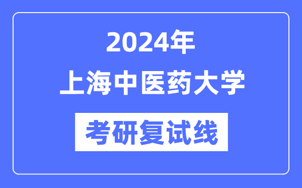 2024年上海中醫(yī)藥大學(xué)各專業(yè)考研復(fù)試分?jǐn)?shù)線一覽表（含2023年）