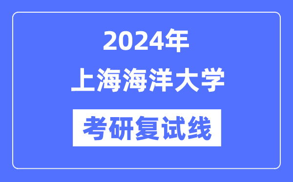 2024年上海海洋大學各專業考研復試分數線一覽表（含2023年）