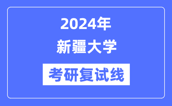 2024年新疆大學(xué)各專業(yè)考研復(fù)試分?jǐn)?shù)線一覽表（含2023年）