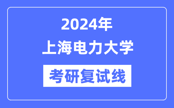 2024年上海電力大學各專業(yè)考研復試分數線一覽表（含2023年）