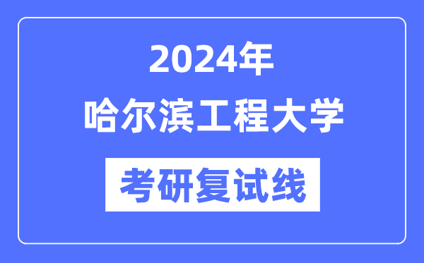 2024年哈爾濱工程大學各專業考研復試分數線一覽表（含2023年）