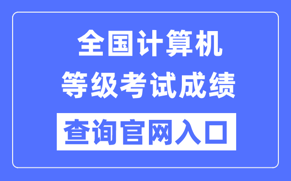 全國計(jì)算機(jī)等級(jí)考試成績查詢官網(wǎng)入口（https://www.neea.edu.cn/）