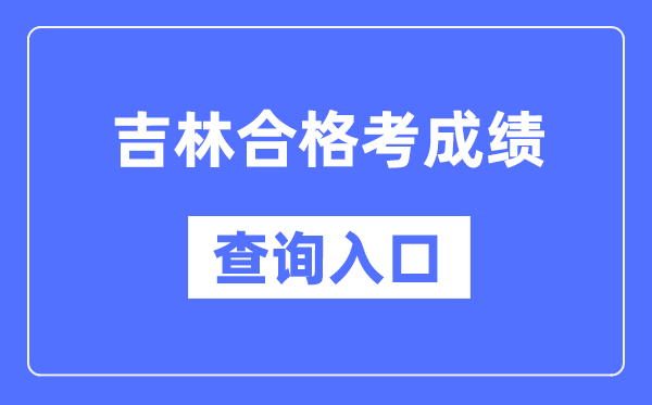 吉林合格考成績查詢?nèi)肟诰W(wǎng)址（http://www.jleea.edu.cn/）