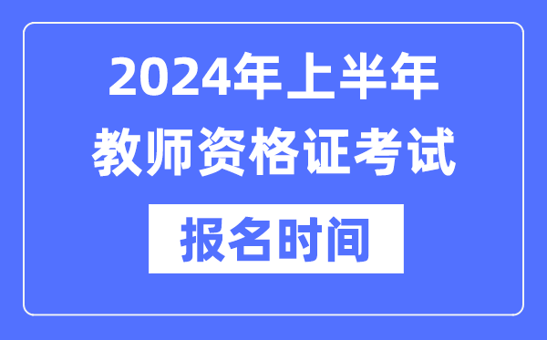 2024年上半年教師資格證報(bào)考時(shí)間是什么時(shí)候？