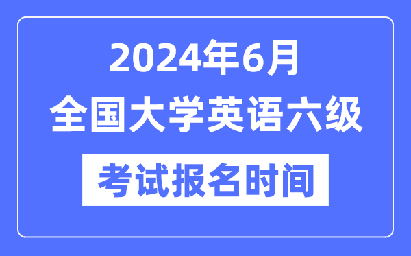2024年6月英語(yǔ)六級(jí)考試報(bào)名時(shí)間（附CET6報(bào)名官網(wǎng)入口）