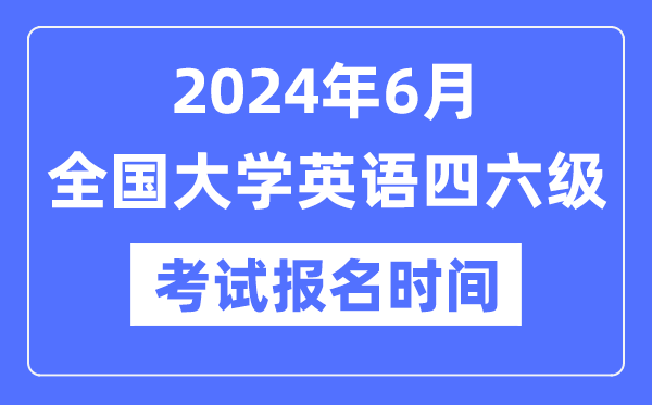2024年6月英語四六級(jí)考試報(bào)名時(shí)間（附CET報(bào)名官網(wǎng)入口）