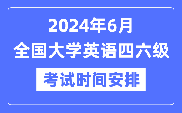 2024年6月英語(yǔ)四六級(jí)考試時(shí)間安排（附CET考試報(bào)名官網(wǎng)入口）