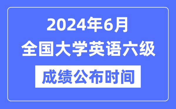 2024年6月英語六級成績公布時間（附CET6成績查詢入口）
