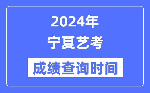2024年寧夏藝考成績查詢時間,寧夏藝考分數什么時候公布？