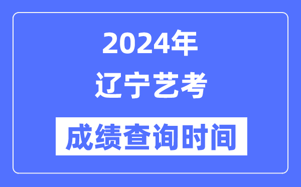 2024年遼寧藝考成績查詢時間,遼寧藝考分數(shù)什么時候公布？