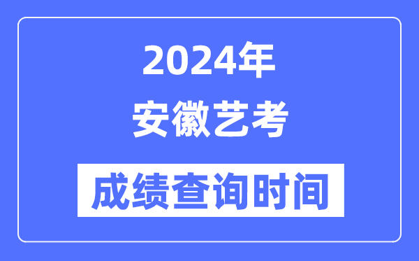2024年安徽藝考成績查詢時間,安徽藝考分?jǐn)?shù)什么時候公布？