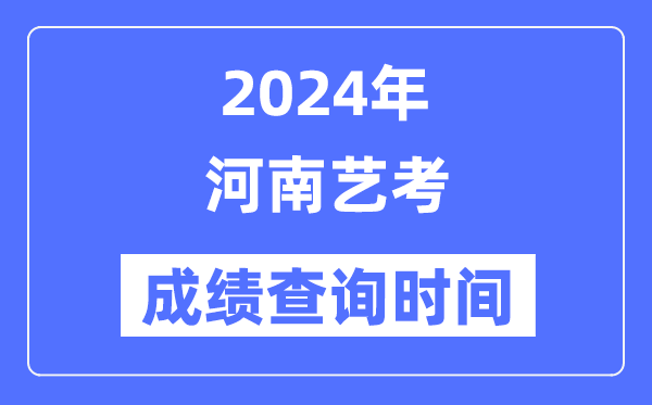 2024年河南藝考成績(jī)查詢時(shí)間,河南藝考分?jǐn)?shù)什么時(shí)候公布？