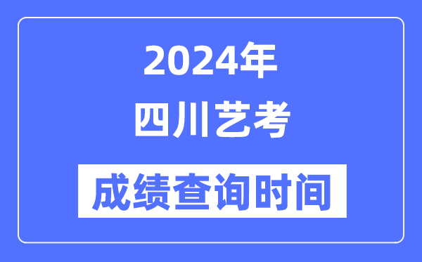 2024年四川藝考成績(jī)查詢時(shí)間,四川藝考分?jǐn)?shù)什么時(shí)候公布？