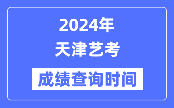 2024年天津藝考成績查詢時間,天津藝考分數(shù)什么時候公布？
