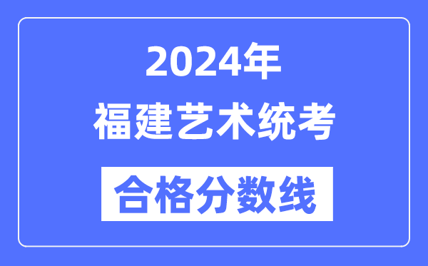 2024年福建藝術(shù)統(tǒng)考合格分?jǐn)?shù)線（含2022-2023歷年）