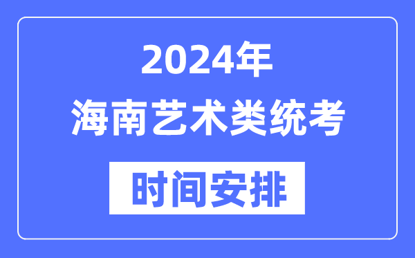 2024年海南藝考時間具體安排,海南藝術類統考是幾月幾日