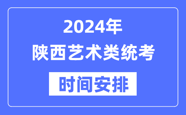 2024年陜西藝考時間具體安排,陜西藝術類統考是幾月幾日