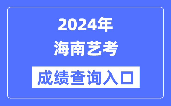 2024年海南藝考成績查詢入口官網（https://ea.hainan.gov.cn/）