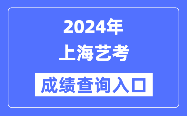 2024年上海藝考成績(jī)查詢?nèi)肟诠倬W(wǎng)（https://www.shmeea.edu.cn/）