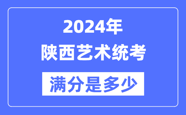 2024年陜西藝術統(tǒng)考滿分是多少,陜西藝考科目及分值