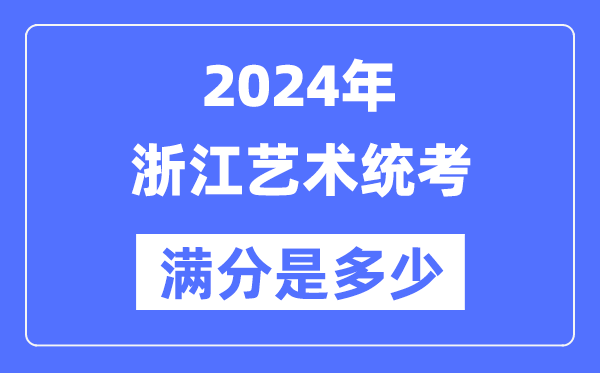 2024年浙江藝術統考滿分是多少,浙江藝考科目及分值