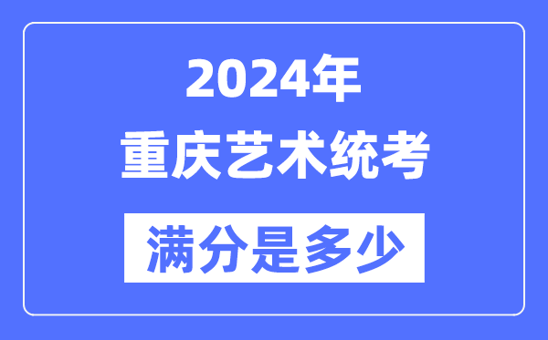 2024年重慶藝術統考滿分是多少,重慶藝考科目及分值