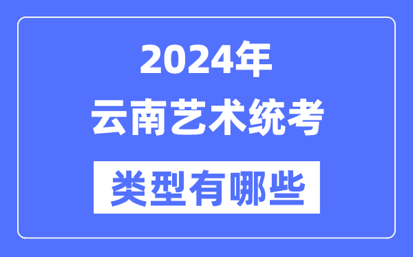 2024年云南藝術統考類型有哪些,云南藝考分哪幾類？