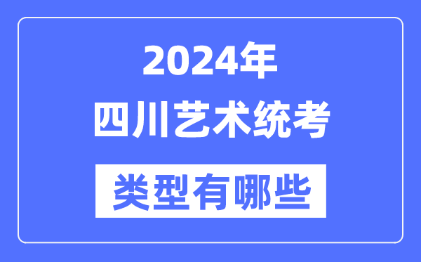 2024年四川藝術統考類型有哪些,四川藝考分哪幾類？